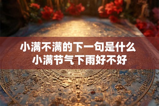 小满不满的下一句是什么 小满节气下雨好不好