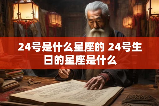 24号是什么星座的 24号生日的星座是什么