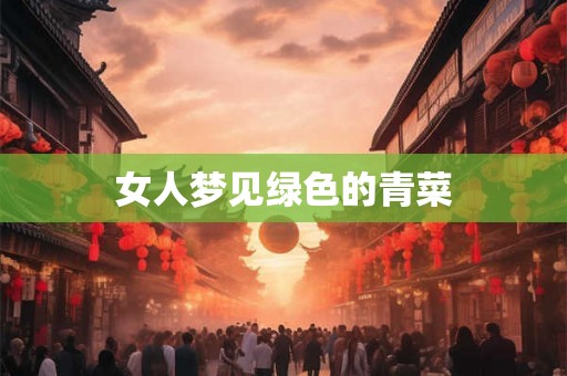 女人梦见绿色的青菜 女人梦见绿色的青菜