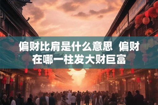 偏财比肩是什么意思  偏财在哪一柱发大财巨富