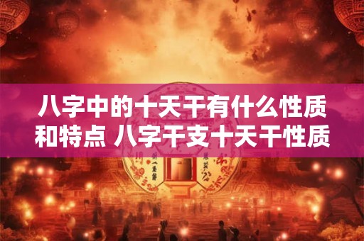 八字中的十天干有什么性质和特点 八字干支十天干性质如何
