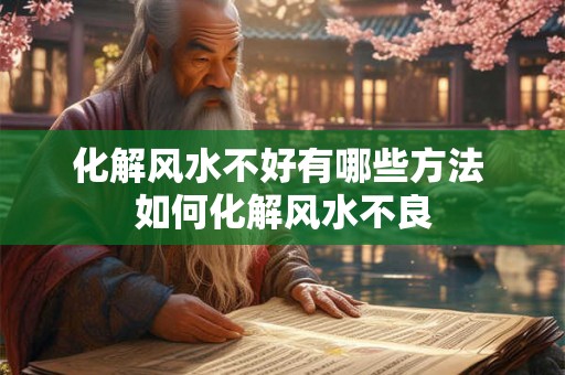 化解风水不好有哪些方法 如何化解风水不良