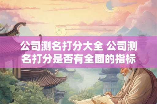 公司测名打分大全 公司测名打分是否有全面的指标