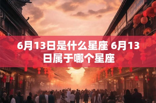 6月13日是什么星座 6月13日属于哪个星座
