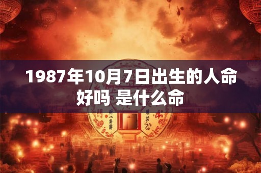 1987年10月7日出生的人命好吗 是什么命
