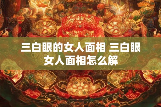 三白眼的女人面相 三白眼女人面相怎么解