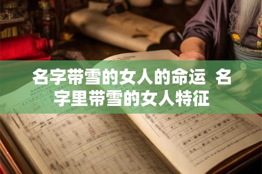 名字带雪的女人的命运 名字里带雪的女人特征 名字带雪的女人的命运 名字里带雪的女人特征
