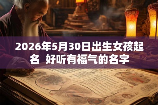 2026年5月30日出生女孩起名 好听有福气的名字 2026年5月30日出生女孩起名 好听有福气的名字