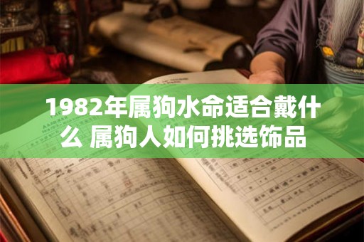 1982年属狗水命适合戴什么 属狗人如何挑选饰品