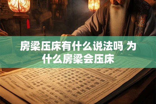 房梁压床有什么说法吗 为什么房梁会压床