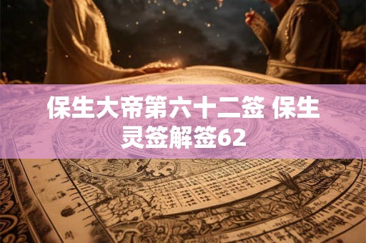 保生大帝第六十二签 保生灵签解签62 保生大帝第六十二签 保生灵签解签62