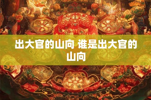 出大官的山向 谁是出大官的山向