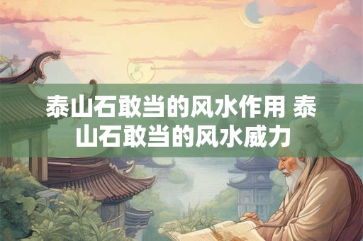 泰山石敢当的风水作用 泰山石敢当的风水威力