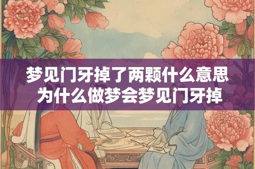 梦见门牙掉了两颗什么意思 为什么做梦会梦见门牙掉了两颗