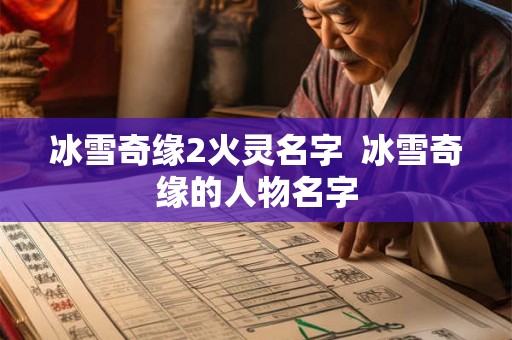 冰雪奇缘2火灵名字  冰雪奇缘的人物名字