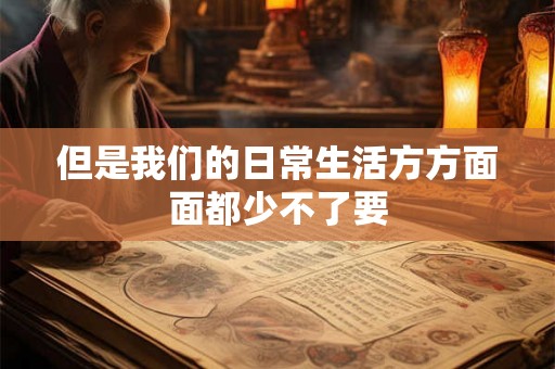 但是我们的日常生活方方面面都少不了要