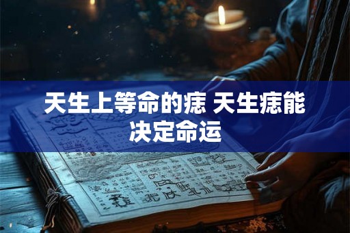 天生上等命的痣 天生痣能决定命运