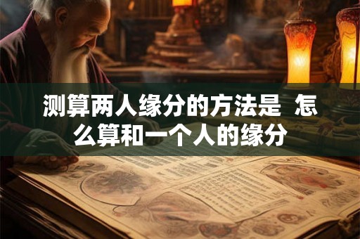 测算两人缘分的方法是  怎么算和一个人的缘分