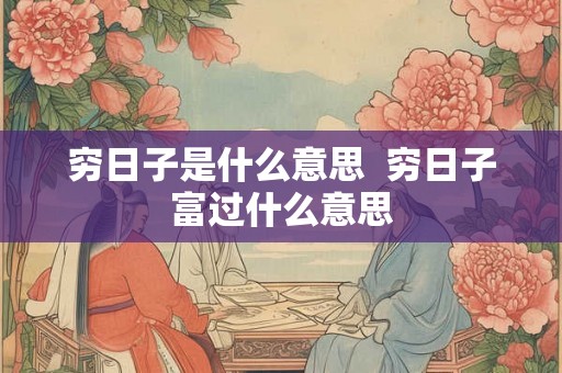 穷日子是什么意思  穷日子富过什么意思