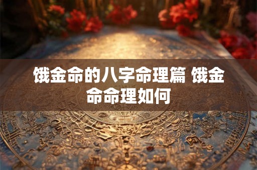 饿金命的八字命理篇 饿金命命理如何