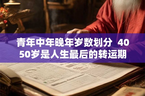 青年中年晚年岁数划分  4050岁是人生最后的转运期