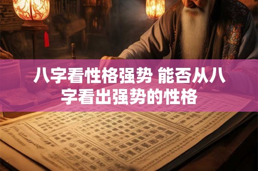 八字看性格强势 能否从八字看出强势的性格