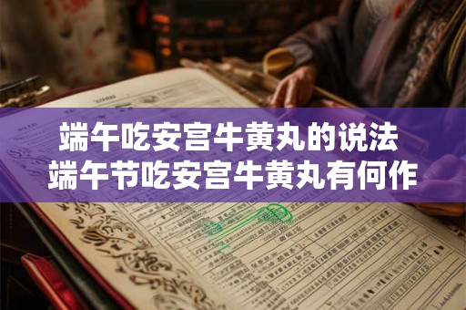 端午吃安宫牛黄丸的说法 端午节吃安宫牛黄丸有何作用