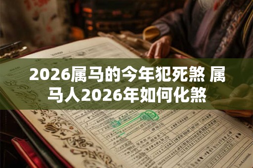 2026属马的今年犯死煞 属马人2026年如何化煞