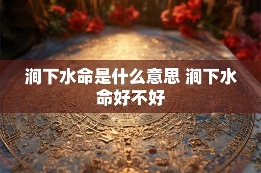 涧下水命是什么意思 涧下水命好不好
