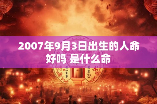 2007年9月3日出生的人命好吗 是什么命