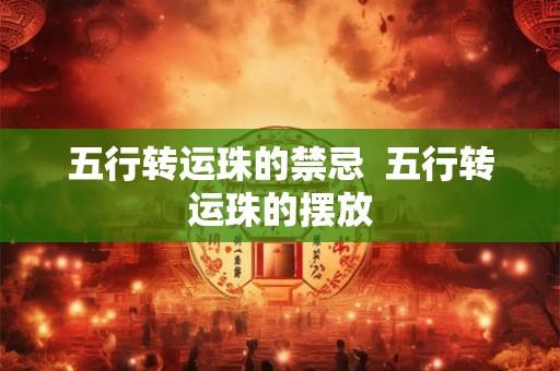 五行转运珠的禁忌  五行转运珠的摆放