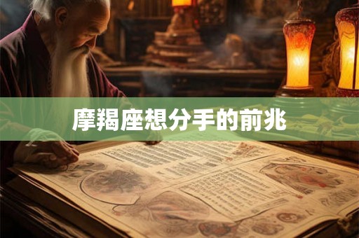 摩羯座想分手的前兆 摩羯座想分手的前兆