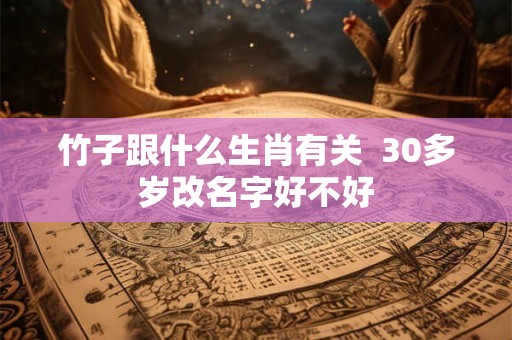 竹子跟什么生肖有关  30多岁改名字好不好