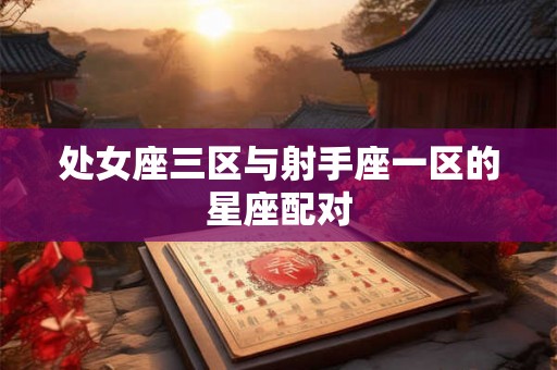 处女座三区与射手座一区的星座配对