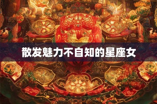 散发魅力不自知的星座女