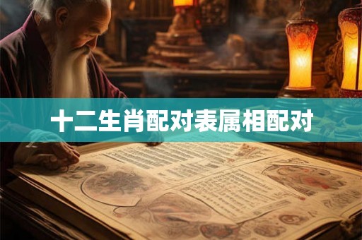 十二生肖配对表属相配对
