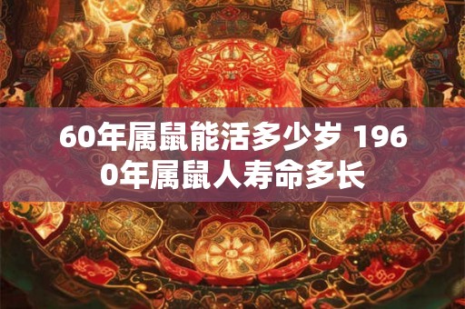 60年属鼠能活多少岁 1960年属鼠人寿命多长