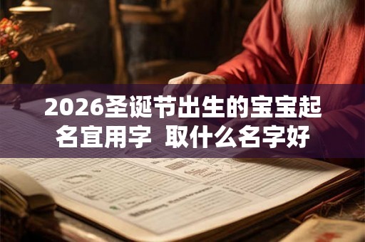 2026圣诞节出生的宝宝起名宜用字  取什么名字好