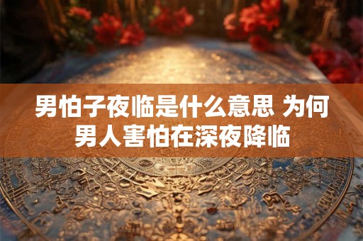 男怕子夜临是什么意思 为何男人害怕在深夜降临