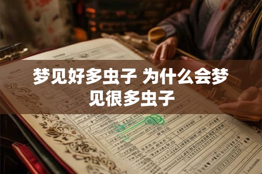 梦见好多虫子 为什么会梦见很多虫子 梦见好多虫子 为什么会梦见很多虫子