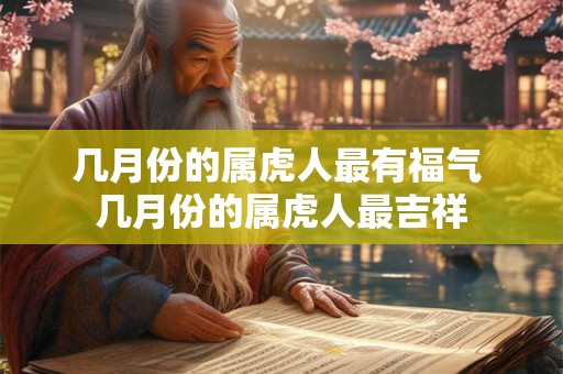 几月份的属虎人最有福气 几月份的属虎人最吉祥