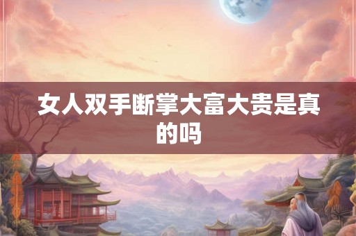女人双手断掌大富大贵是真的吗