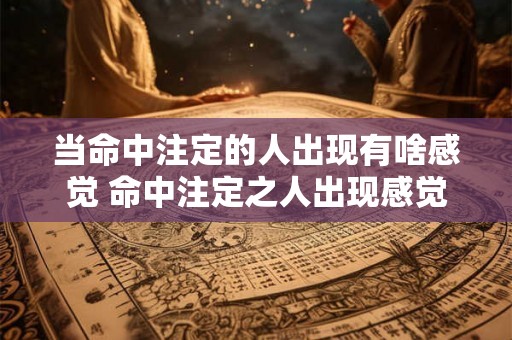 当命中注定的人出现有啥感觉 命中注定之人出现感觉如何