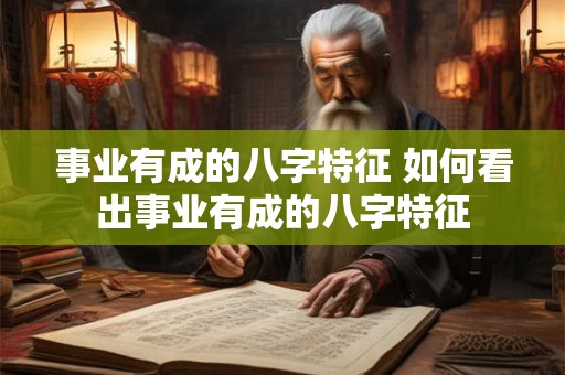 事业有成的八字特征 如何看出事业有成的八字特征 事业有成的八字特征 如何看出事业有成的八字特征