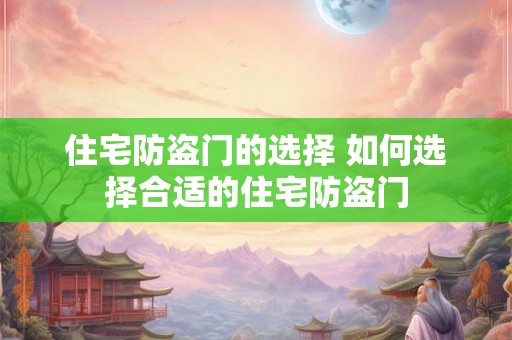 住宅防盗门的选择 如何选择合适的住宅防盗门