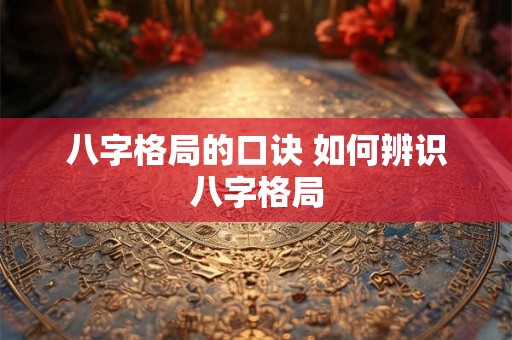 八字格局的口诀 如何辨识八字格局