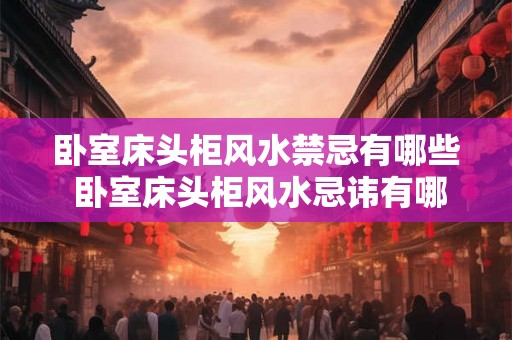 卧室床头柜风水禁忌有哪些 卧室床头柜风水忌讳有哪些