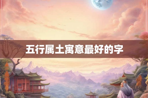 五行属土寓意最好的字