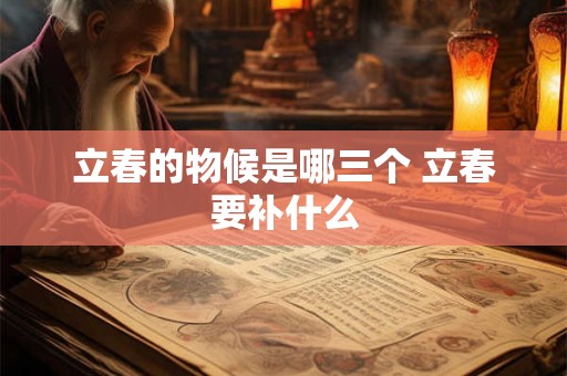 立春的物候是哪三个 立春要补什么 立春的物候是哪三个 立春要补什么