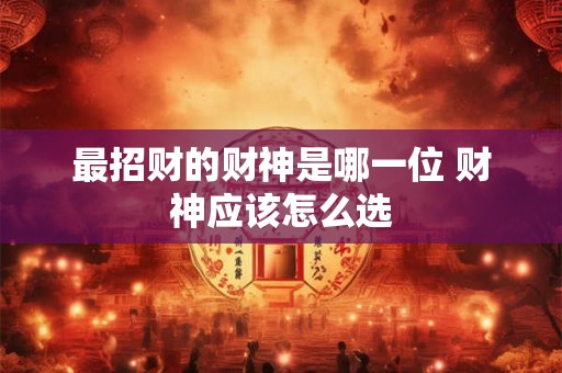 最招财的财神是哪一位 财神应该怎么选